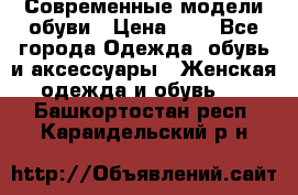 Современные модели обуви › Цена ­ 1 - Все города Одежда, обувь и аксессуары » Женская одежда и обувь   . Башкортостан респ.,Караидельский р-н